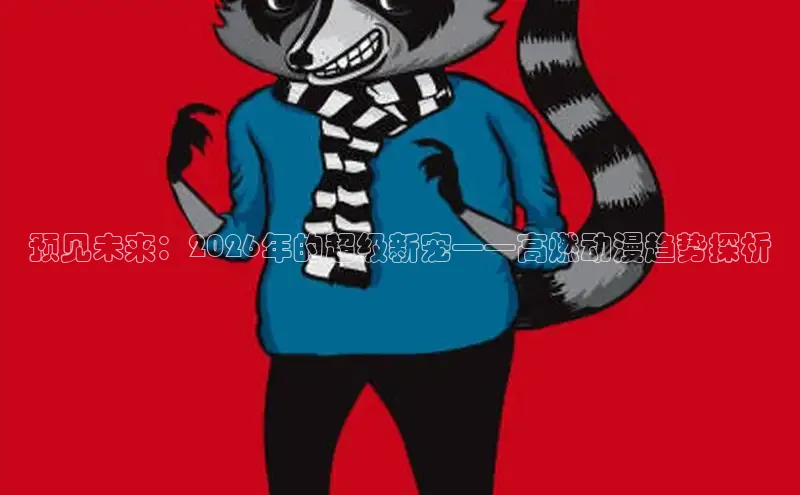 预见未来：2026年的超级新宠——高燃动漫趋势探析